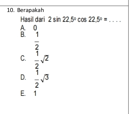 Berapakah
Hasil dari 2sin 22,5°cos 22,5°= _
A. 0
B.  1/2 
C.  1/2 sqrt(2)
D.  1/2 sqrt(3)
E. 1