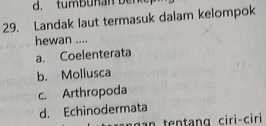 tumbunan ber
29. Landak laut termasuk dalam kelompok
hewan ....
a. Coelenterata
b. Mollusca
c. Arthropoda
d. Echinodermata
t t ng ciri ciri