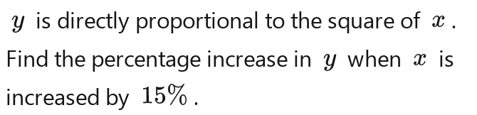 y is directly proportional to the square of x. 
Find the percentage increase in y when x is 
increased by 15%.