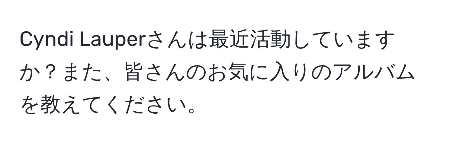 Cyndi Lauperさんは最近活動していますか？また、皆さんのお気に入りのアルバムを教えてください。