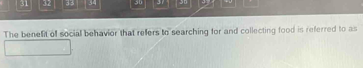 31 32 33 34 30 31 40 
The benefit of social behavior that refers to searching for and collecting food is referred to as