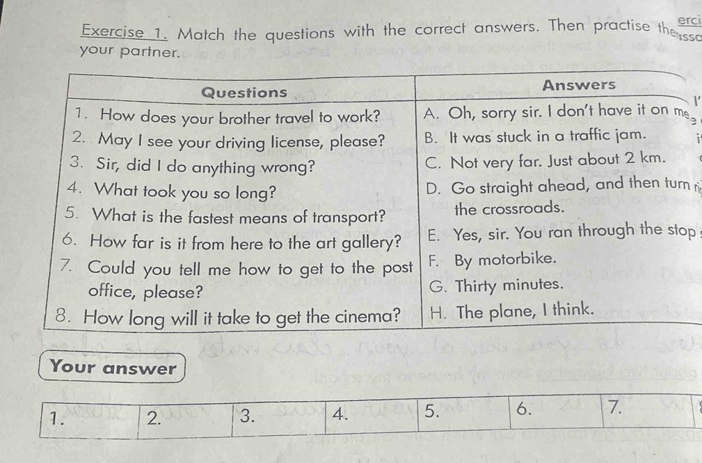 erci 
Exercise 1. Match the questions with the correct answers. Then practise the sso 
your partner. 
e 
i
r
p
Your answer 
1. 
2. 
3. 
4. 
5. 6. 7.