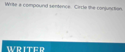 Write a compound sentence. Circle the conjunction. 
WRITER