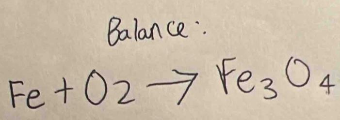 Balance:
Fe+O2to Fe_3O_4