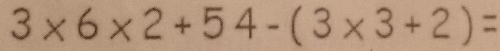 3×6×2+54-(3×3+2)=