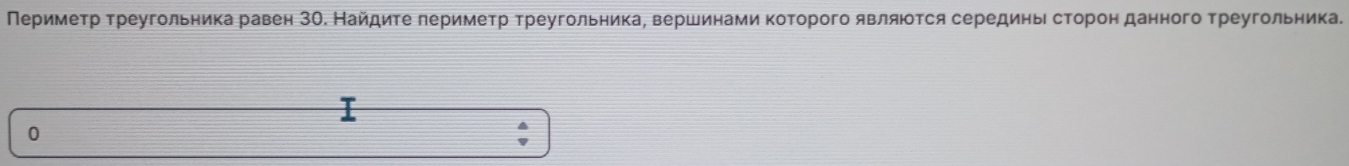 Меримеτр треугольника равен ЗΟ. Найдиτе леримеτр треугольника, вершинами которого являюоτся серединь сторон данного треугольника. 
0