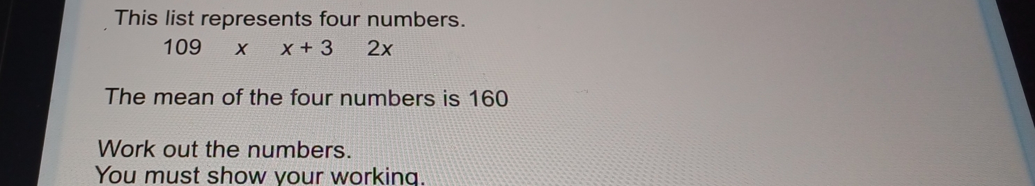 This list represents four numbers.
109* x+32x
The mean of the four numbers is 160
Work out the numbers. 
You must show your working.