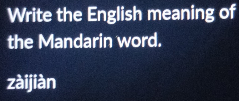 Write the English meaning of
the Mandarin word.
zài jiàn