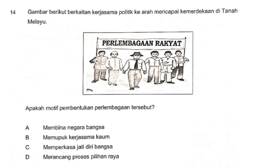 Gambar berikut berkaitan kerjasama politik ke arah mencapai kemerdekaan di Tanah
Melayu.
Apakah motif pembentukan perlembagaan tersebut?
A Membina negara bangsa
B Memupuk kerjasama kaum
C Memperkasa jati diri bangsa
D Merancang proses pilihan raya