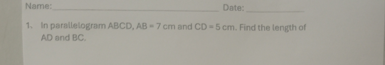 Name:_ Date:_ 
1、 In parallelogram ABCD, AB=7cm and CD=5cm. Find the length of
AD and BC.