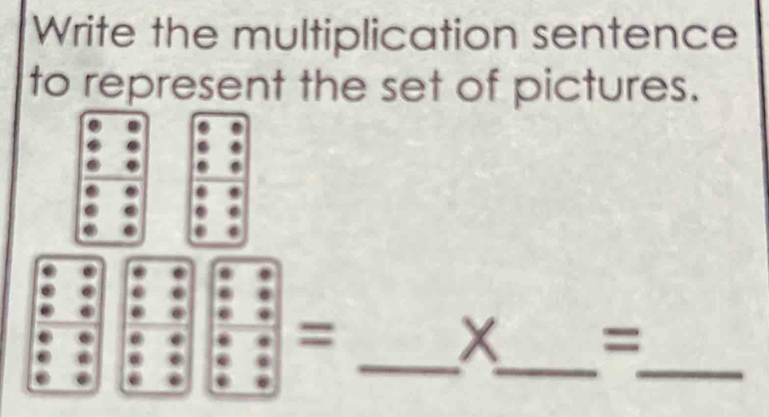 Write the multiplication sentence 
to represent the set of pictures. 
_ 
_ 
_ 
=
X =