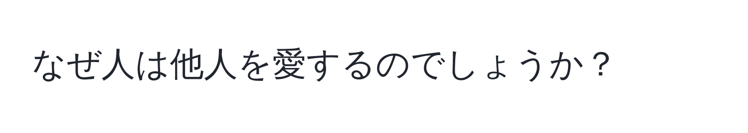 なぜ人は他人を愛するのでしょうか？