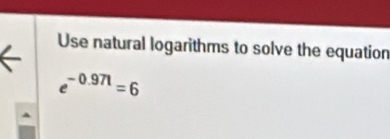 Use natural logarithms to solve the equation
e^(-0.971)=6