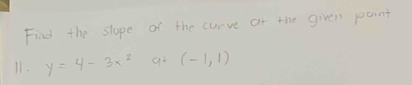 Find the slope of the curve at the given point 
11. y=4-3x^2 at (-1,1)