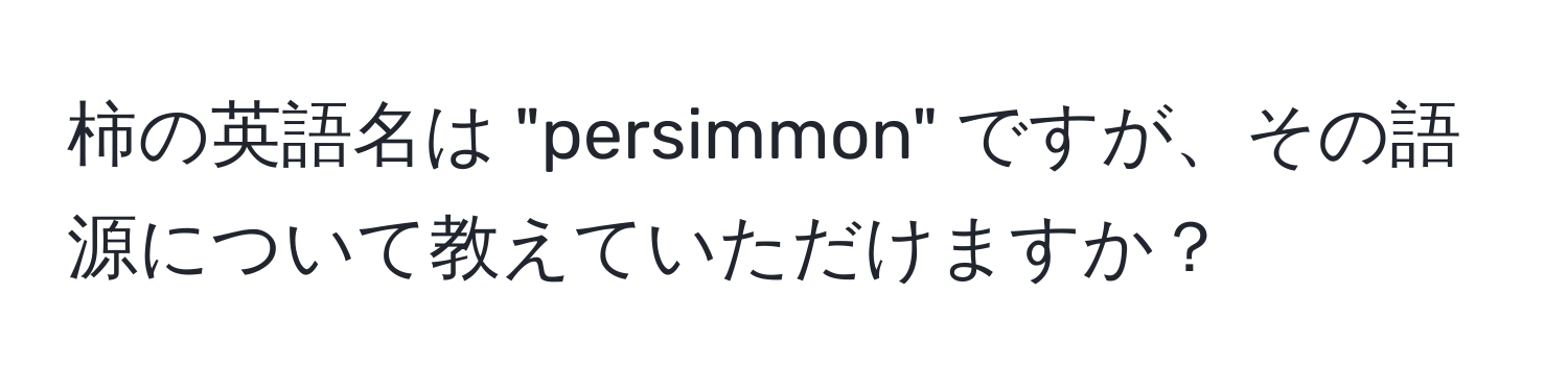 柿の英語名は "persimmon" ですが、その語源について教えていただけますか？