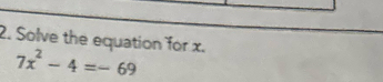 Solve the equation for x.
7x^2-4=-69