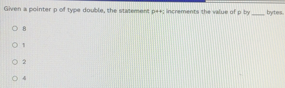 Solved: Given a pointer p of type double, the statement p++; increments ...