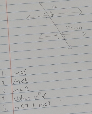 6x
2 )
(4x+50)
5 6
7
1. m∠ 6
2. M∠ 5
3. m∠ 2
4 value of x
5. m<7+m<3</tex>