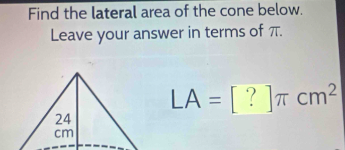 Find the lateral area of the cone below. 
Leave your answer in terms of π.
LA=[?]π cm^2