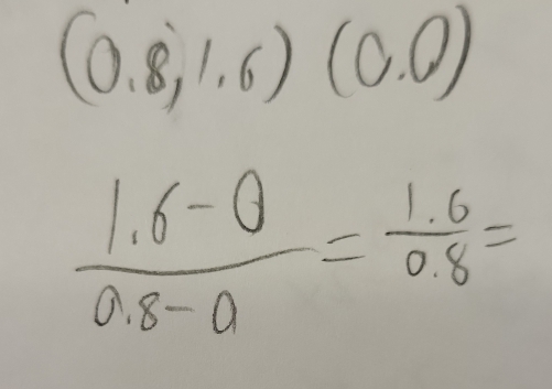 (0.8,1.6)(0.0)
 (1.6-0)/0.8-0 = (1.6)/0.8 =