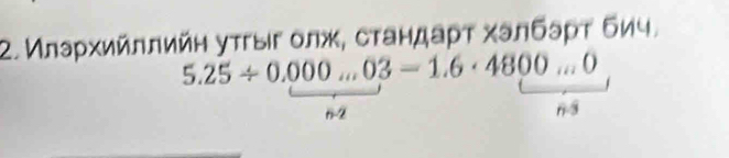 Μлаρхийллийη уτгыг олж, стандаρτ халбэρτ бич.
5.25/ 0.000...03=1.6· 4800...0
6-2
n8