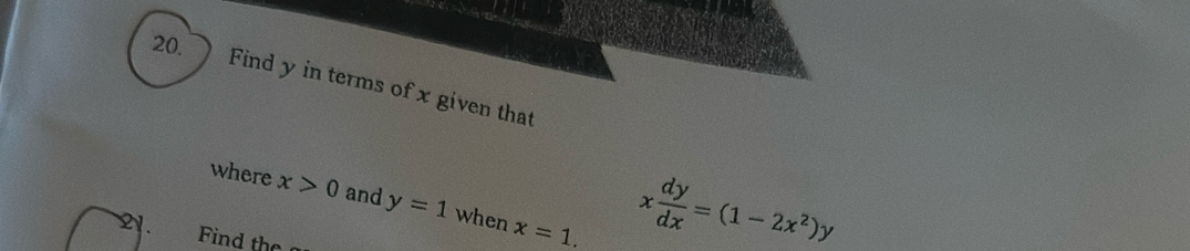 ) Find y in terms of x given that 
where x>0 and y=1 when x=1. 
a Find the
x dy/dx =(1-2x^2)y