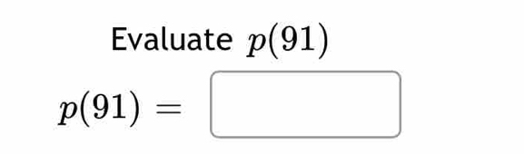 Evaluate p(91)
p(91)=□