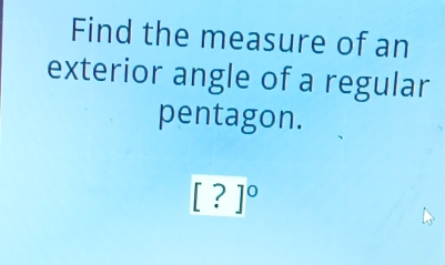 Find the measure of an 
exterior angle of a regular 
pentagon.
[?]^circ 