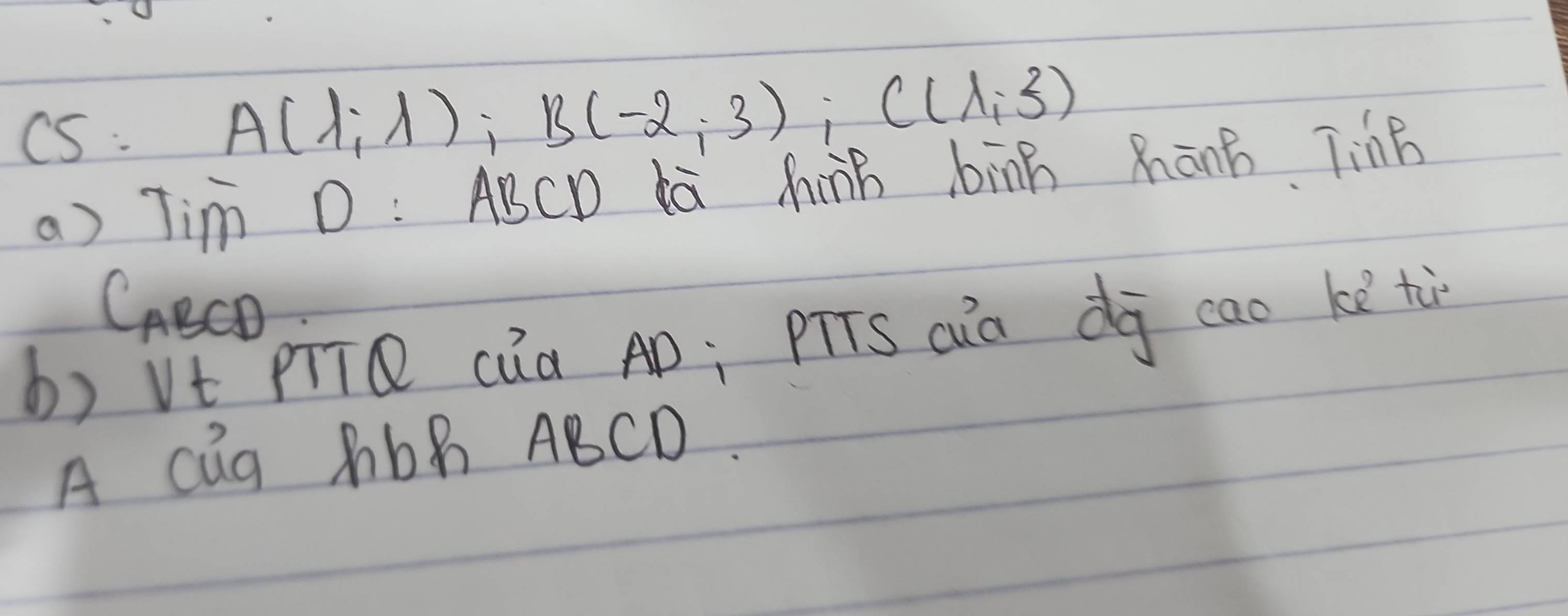 CS.
A(1,lambda ); B(-2,3); C(lambda ,3)
a) Tim D: ABCD Kà hàh bīnB MānB TinB 
CecD 
b) Vt pīT cúa AD; pTTS cia dō cao ke tù 
A cug Mbh ABCD.