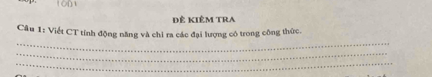 ĐÊ KIÊM TRA 
_ 
Câu 1: Viết CT tính động năng và chỉ ra các đại lượng có trong công thức. 
_ 
_