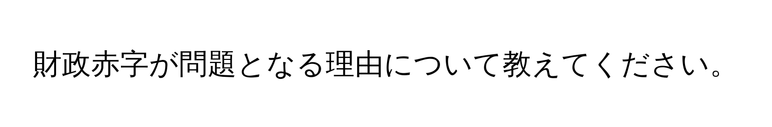 財政赤字が問題となる理由について教えてください。