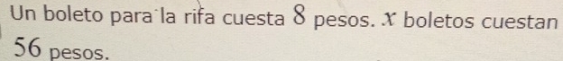 Un boleto para la rifa cuesta 8 pesos. x boletos cuestan
56 pesos.