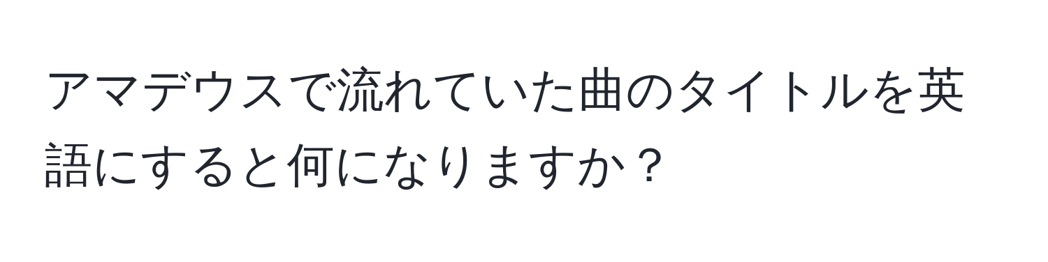 アマデウスで流れていた曲のタイトルを英語にすると何になりますか？