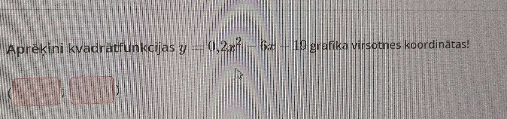 Aprēķini kvadrātfunkcijas y=0,2x^2-6x-19 grafika virsotnes koordinātas!