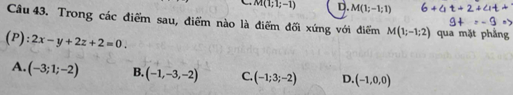 M(1;1;-1) D. M(1;-1;1)
Câu 43. Trong các điểm sau, điểm nào là điểm đối xứng với điểm M(1;-1;2) qua mặt phẳng
(P): 2x-y+2z+2=0.
A. (-3;1;-2) B. (-1,-3,-2) C. (-1;3;-2) D. (-1,0,0)