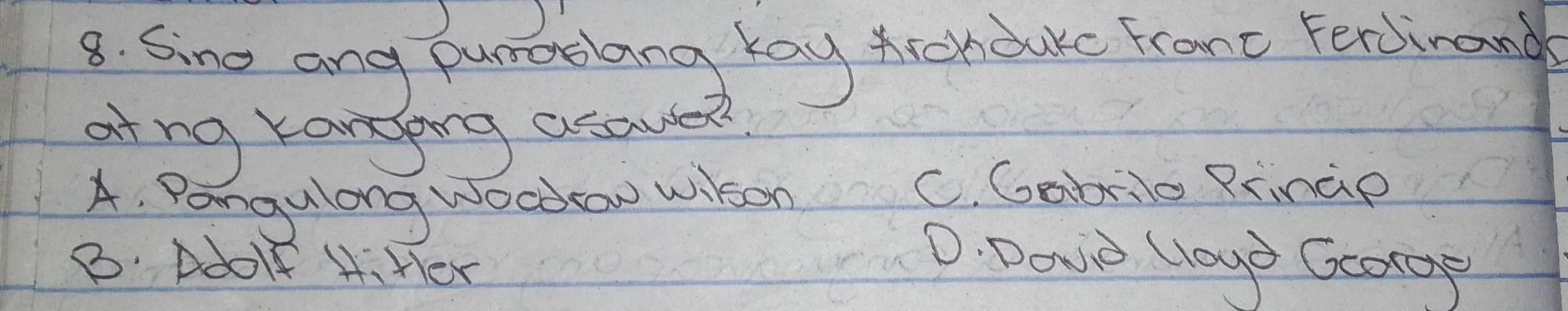 Ging ang puraslang kay Aicrduke Fromc FerJinand
atng ranging asaued
A. Pangulong Wocdow wison
C. Gabrlo Prinae
8. Adolf 4i Her
D. Dove Cloup Gcorge