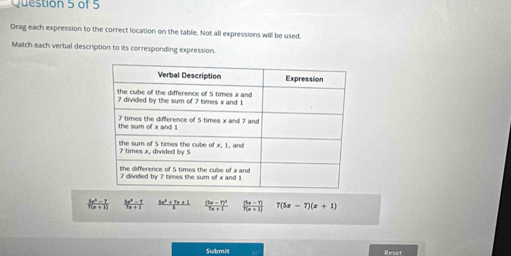 Drag each expression to the correct location on the table. Not all expressions will be used.
Match each verbal description to its corresponding expression.
 (5x^2-7)/7(x+1)   (5x^3-7)/7x+1   (5x^2+7x+1)/5  frac (5x-7)^37x+1  ((5x-7))/7(x+1)  7(5x-7)(x+1)
Submit Reset