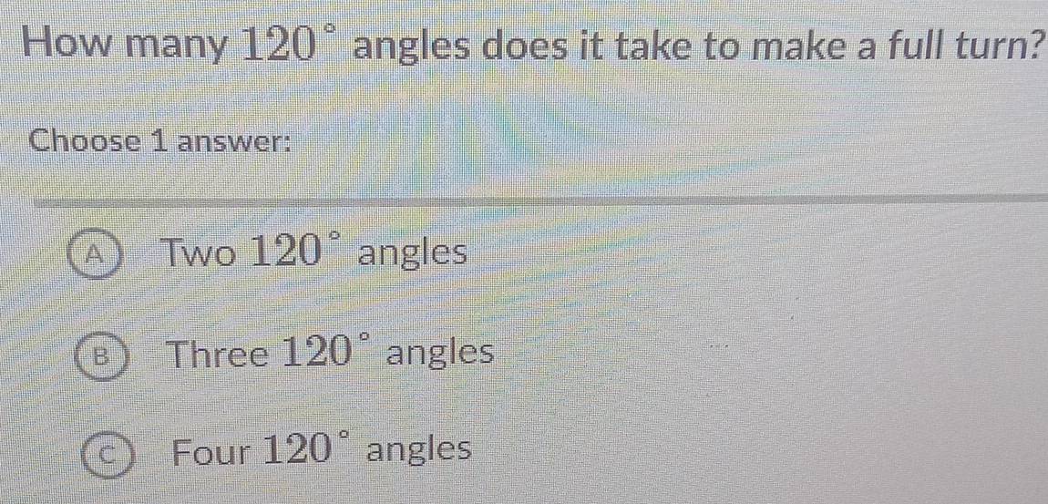 How many 120° angles does it take to make a full turn?
Choose 1 answer:
Two 120° angles
Three 120° angles
Four 120° angles