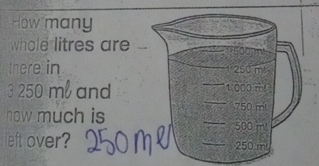 How many 
whole litres are
1:500 m
there in 250 m
3 250 ml and 1 000 m!
how much is
750 m!
500 m
left over? 250 ml