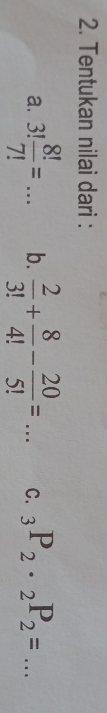 Tentukan nilai dari : 
a. 3! 8!/7! = _   2/3! + 8/4! - 20/5! =... _ C. _3P_2· _2P_2= _ 
b.