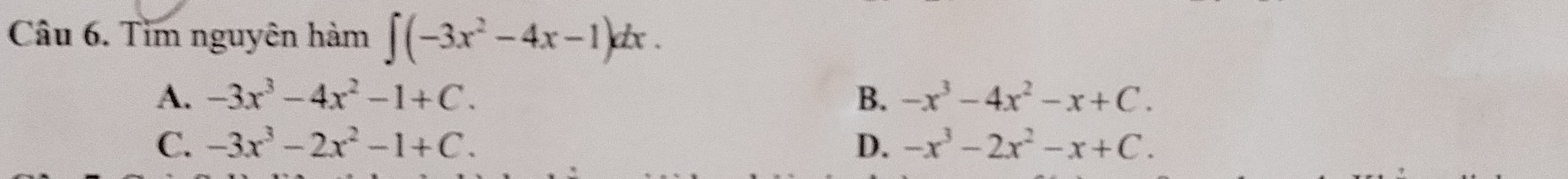 Tìm nguyên hàm ∈t (-3x^2-4x-1)dx.
A. -3x^3-4x^2-1+C. B、 -x^3-4x^2-x+C.
C. -3x^3-2x^2-1+C. D. -x^3-2x^2-x+C.