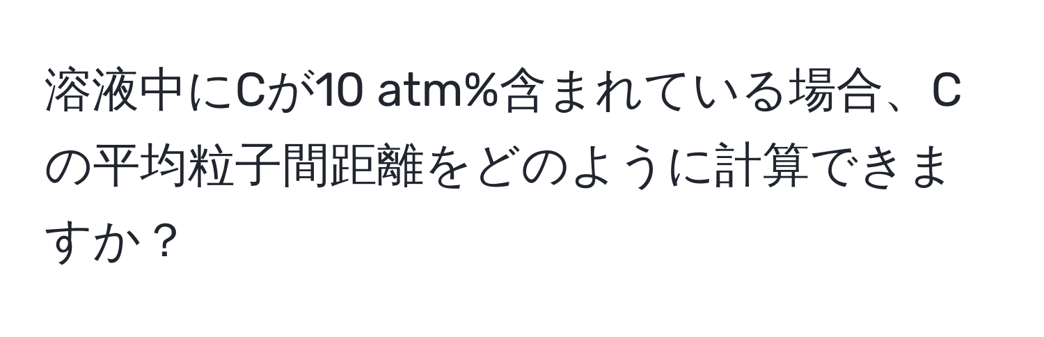 溶液中にCが10 atm%含まれている場合、Cの平均粒子間距離をどのように計算できますか？