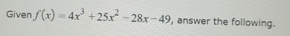 Given f(x)=4x^3+25x^2-28x-49 , answer the following.