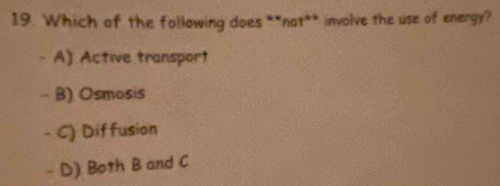 Which of the following does **not** involve the use of energy?
A) Active transport
- B) Osmosis
- C) Diffusion
- D) Both B and C