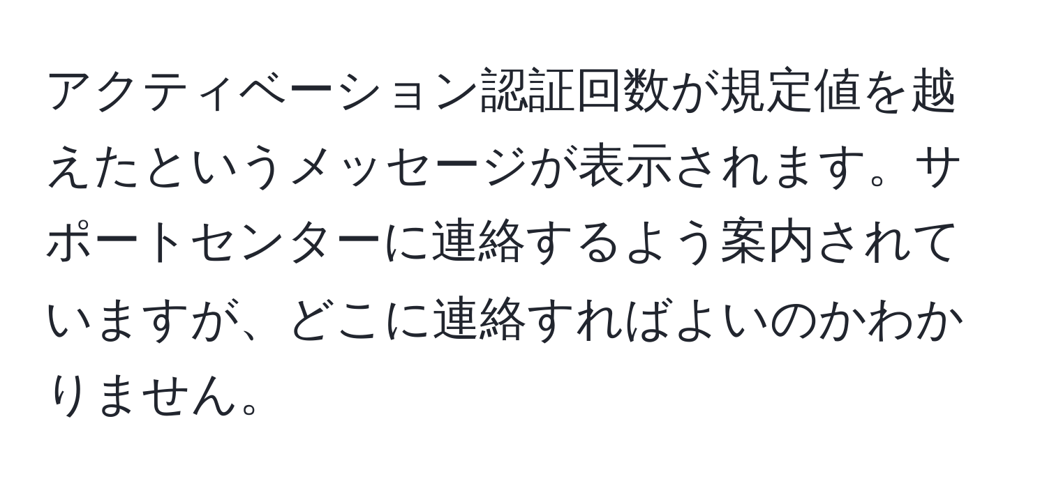 アクティベーション認証回数が規定値を越えたというメッセージが表示されます。サポートセンターに連絡するよう案内されていますが、どこに連絡すればよいのかわかりません。