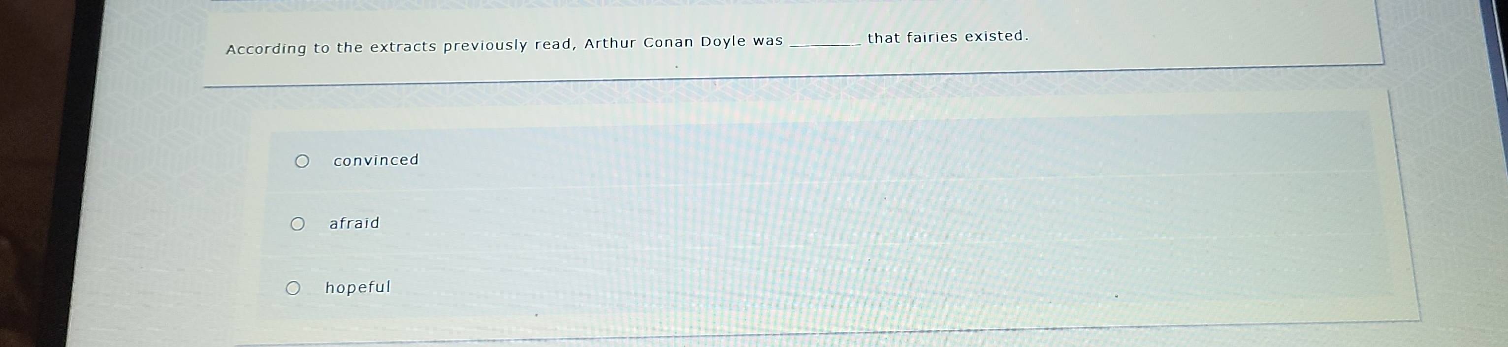 According to the extracts previously read, Arthur Conan Doyle was _that fairies existed.
convinced
afraid
hopeful