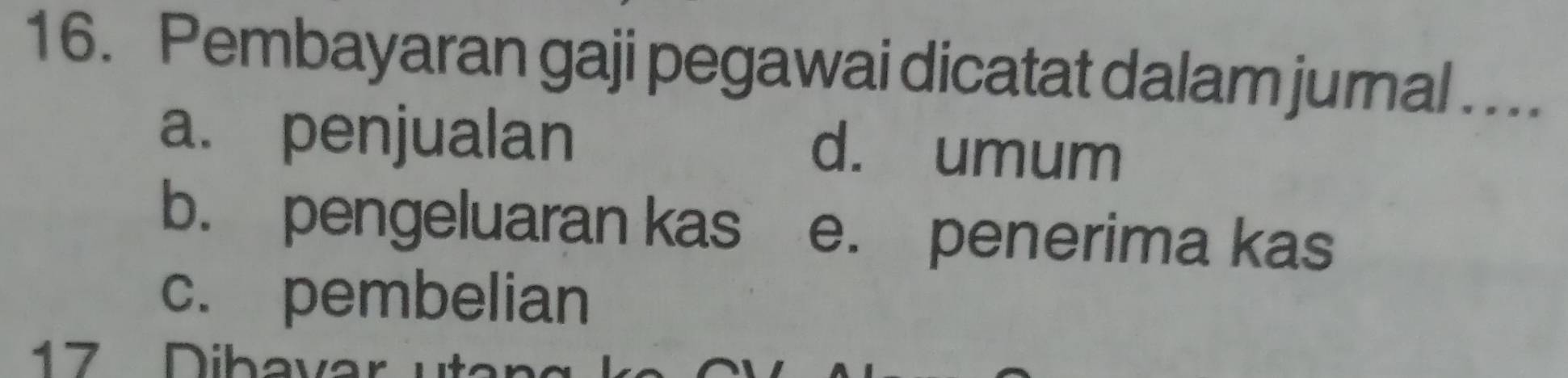 Pembayaran gaji pegawai dicatat dalam jurnal ...
a. penjualan d. umum
b. pengeluaran kas e. penerima kas
c. pembelian