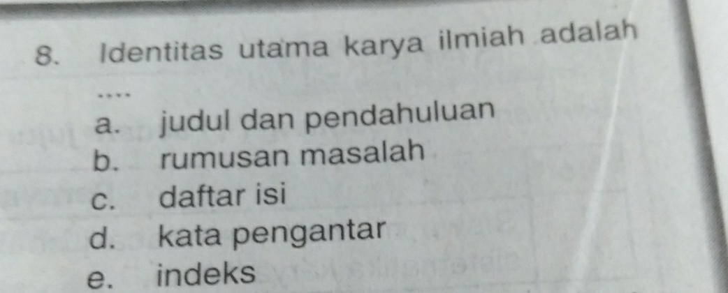 Identitas utama karya ilmiah adalah 
… 
a. judul dan pendahuluan 
b. rumusan masalah 
c. daftar isi 
d. kata pengantar 
e. indeks