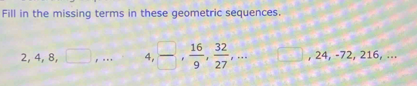 Fill in the missing terms in these geometric sequences.
2, 4, 8, ^circ  , .. 4,  □ /□  ,  16/9 ,  32/27 ,... □ , 24, -72, 216, ...