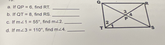 If QP=6 , find RT._ 
b. If QT=8 , find RS. _ 
C. If m∠ 1=55° , find m∠ 2. _ 
d. If m∠ 3=110° , find m∠ 4. _